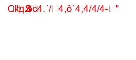 Скд.c4./4,`4,4/4/4-